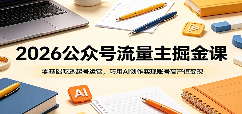 2026公众号流量主掘金课：零基础吃透起号运营，巧用AI创作实现账号高产值变现-百川聊项目