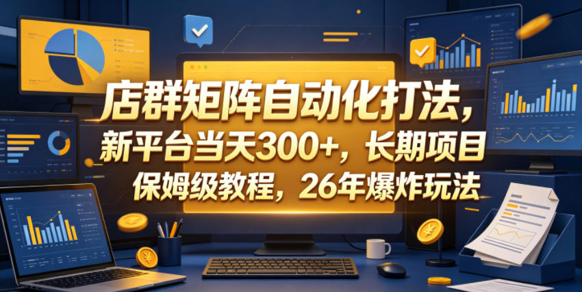 店群矩阵自动化打法，新平台当天300+，长期项目，保姆级教程，26年爆炸玩法【揭秘】-百川聊项目