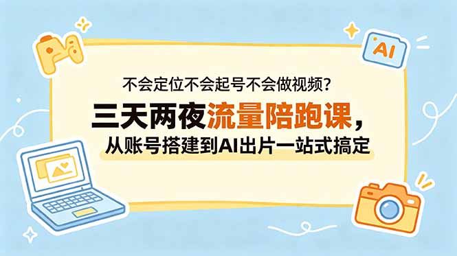 不会定位不会起号不会做视频？三天两夜流量陪跑课，从账号搭建到AI出片一站式搞定-百川聊项目