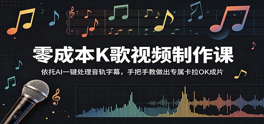 零成本K歌视频制作课：依托AI一键处理音轨字幕，手把手教做出专属卡拉OK成片-百川聊项目