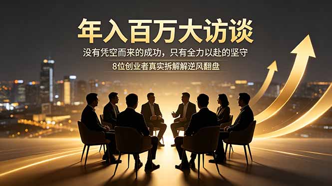 年入百万大访谈:没有凭空而来的成功,只有全力以赴的坚守,8位创业者真实拆解逆风翻盘路-百川聊项目