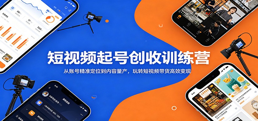 短视频起号创收训练营：从账号精准定位到内容量产，玩转短视频带货高效变现-百川聊项目
