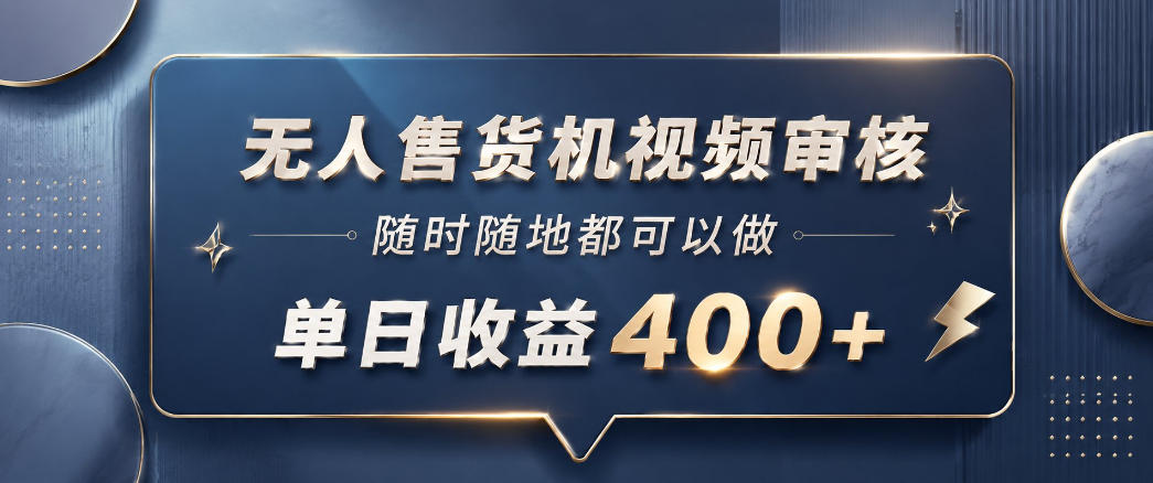 无人售货机视频审核，一部手机随时随地都可以做，10秒一单，单日收益400+【揭秘】-百川聊项目