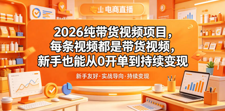 2026纯带货视频项目，每条视频都是带货视频，新手也能从0开单到持续变现-百川聊项目
