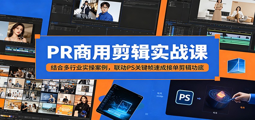PR商用剪辑实战课：结合多行业实操案例，联动PS关键帧速成接单剪辑功底-百川聊项目