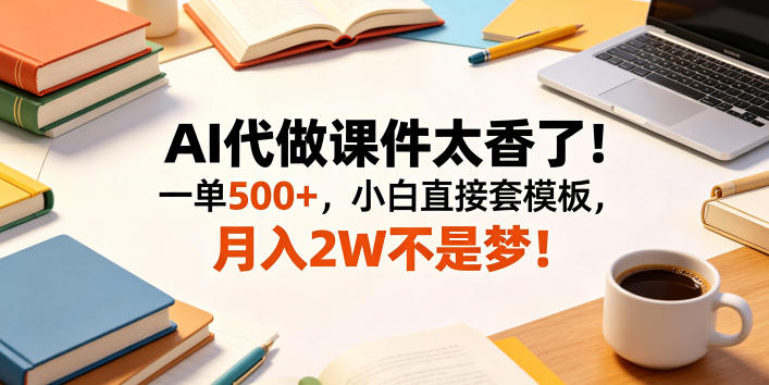 AI代做课件太香了！一单500+，小白直接套模板，月入2W不是梦！【揭秘】-百川聊项目