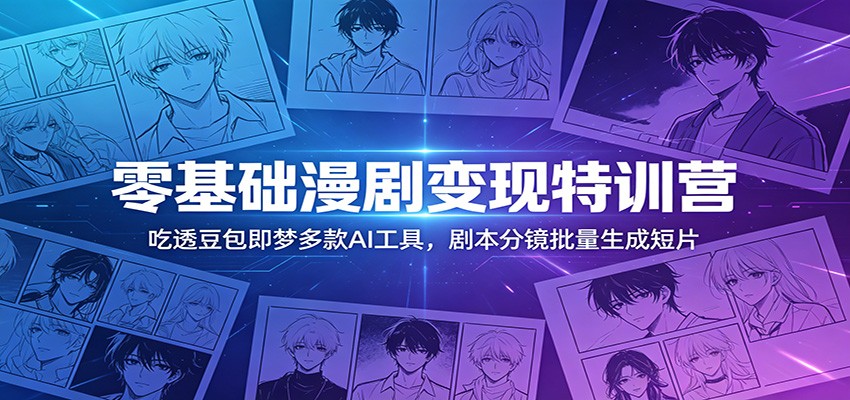 零基础漫剧变现特训营：玩转豆包即梦多款AI工具，剧本分镜批量生成短片-百川聊项目