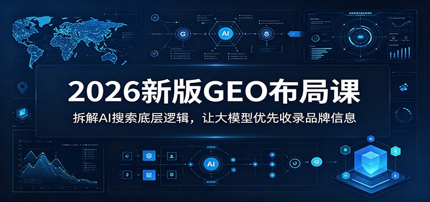2026新版GEO布局课：拆解AI搜索底层逻辑，让大模型优先收录品牌信息-百川聊项目