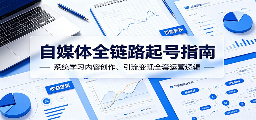 自媒体全链路起号指南：系统学习内容创作、引流变现全套运营逻辑-百川聊项目