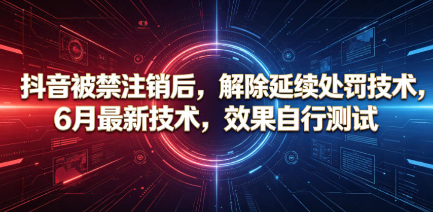抖音被禁注销后，解除延续处罚技术，6月最新技术，效果自行测试-百川聊项目