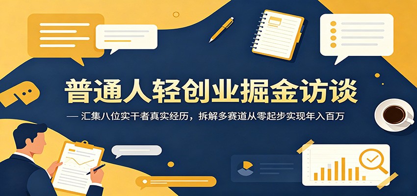 普通人轻创业掘金访谈：汇集八位实干者真实经历，拆解多赛道从零起步实现年入百万-百川聊项目
