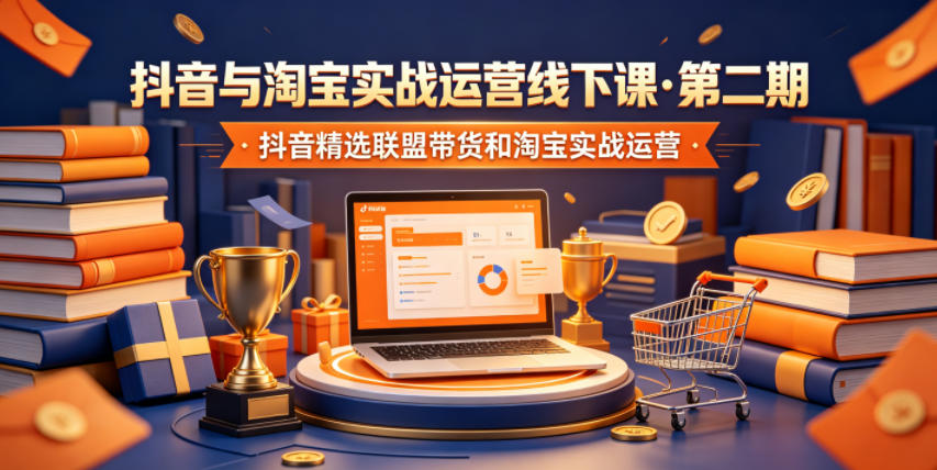 抖音与淘宝实战运营线下课·第二期，抖音精选联盟带货和淘宝实战运营-百川聊项目
