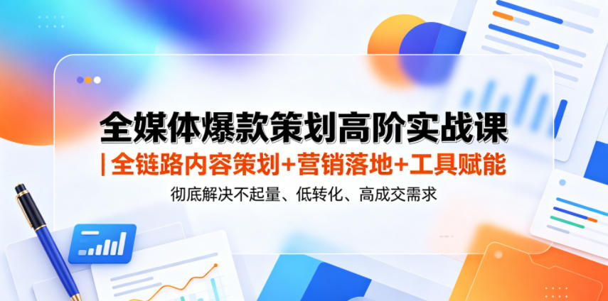 全媒体爆款策划高阶实战课｜全链路内容策划+营销落地+工具赋能，彻底解决不起量、低转化、低成交难题-百川聊项目