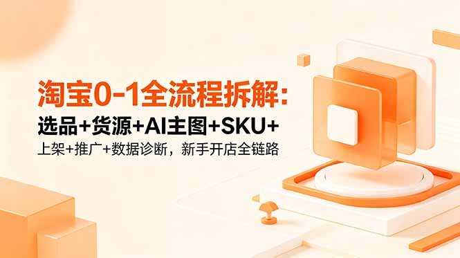 淘宝0-1全流程拆解：选品+货源+AI主图+SKU+上架+推广+数据诊断，新手开店全链路-百川聊项目