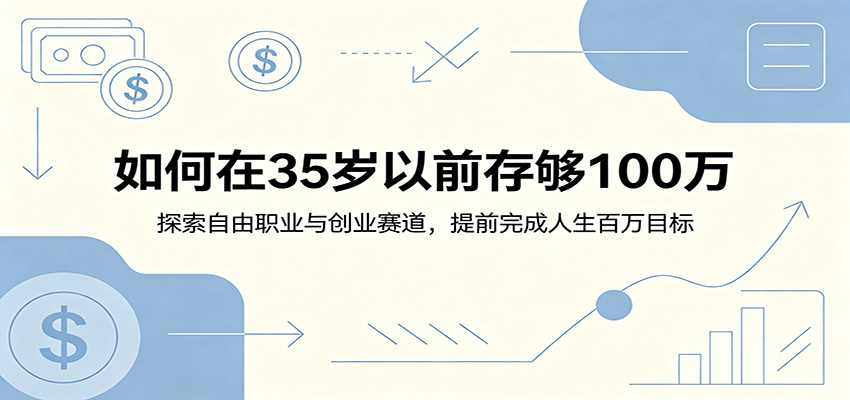 如何在35岁以前存够100万：探索自由职业与创业赛道，提前完成人生百万目标-百川聊项目