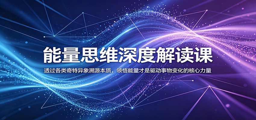 能量思维深度解读课：透过各类奇特异象溯源本质，领悟能量才是驱动事物变化的核心力量-百川聊项目
