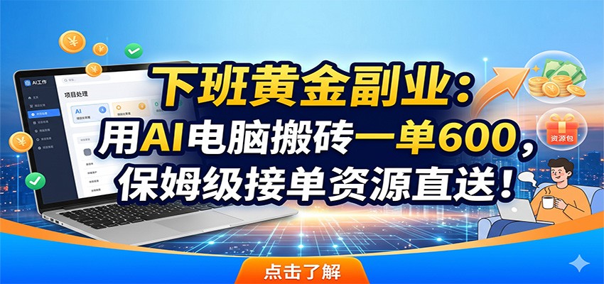 下班黄金副业：用AI电脑搬砖一单600，保姆级接单资源直送！-百川聊项目