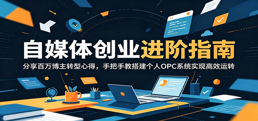 自媒体创业进阶指南：分享百万博主转型心得，手把手教搭建个人OPC系统实现高效运转-百川聊项目