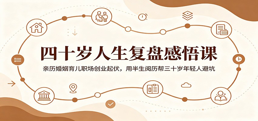 四十岁人生复盘感悟课：亲历婚姻育儿职场创业起伏，用半生阅历帮三十岁年轻人避坑-百川聊项目