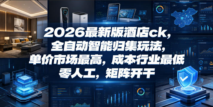 2026最新版酒店ck，全自动智能归集玩法，单价市场最高，成本行业最低，零人工，矩阵开干【揭秘】-百川聊项目