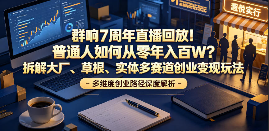 群响7周年直播回放！普通人如何从零年入百W？拆解大厂、草根、实体多赛道创业变现玩法-百川聊项目