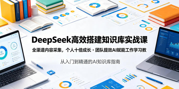 DeepSeek高效搭建知识库实战课，全渠道内容采集，个人十倍成长・团队提效，AI赋能工作学习-百川聊项目