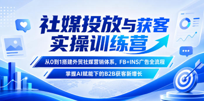 社媒投放与获客实操训练营，从0到1搭建外贸社媒营销体系，FB+INS广告全流程，掌握AI赋能下的B2B获客新增长-百川聊项目