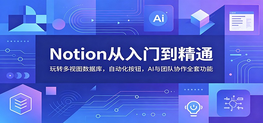Notion从入门到精通：玩转多视图数据库，自动化按钮，AI与团队协作全套功能-百川聊项目