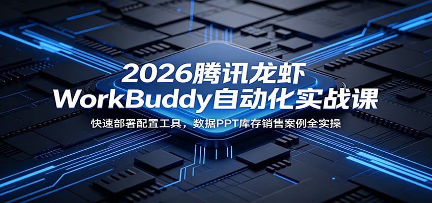 2026腾讯龙虾WorkBuddy自动化实战课：快速部署配置工具，数据PPT库存销售案例全实操-百川聊项目