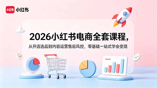 2026小红书电商全套课程，从开店选品到内容运营售后风控，零基础一站式学会变现-百川聊项目