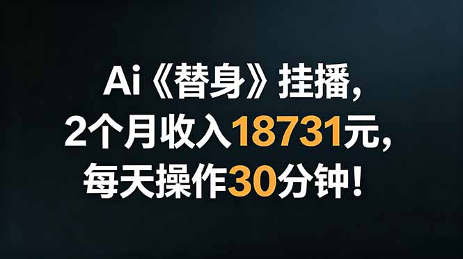 Ai替身挂播，2个月收入18731元，每天操作30分钟！-百川聊项目