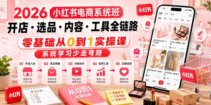 2026小红书电商系统班开店・选品・内容・工具全链路,零基础从0到1实操课,系统学习少走弯路-百川聊项目