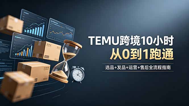 想做TEMU跨境但不知从何下手？选品+发品+运营+售后，10小时从0到1跑通-百川聊项目