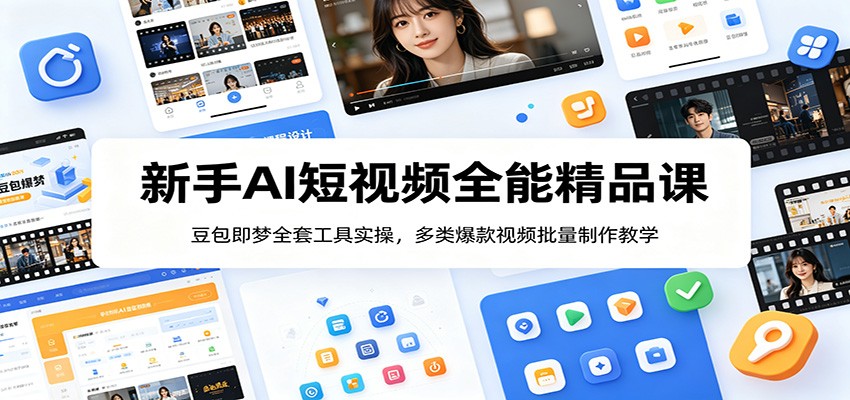 新手AI短视频全能精品课：豆包即梦全套工具实操，多类爆款视频批量制作教学-百川聊项目