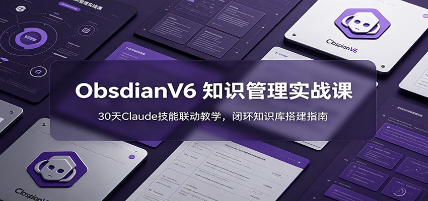 ObsidianV6 知识管理实战课：30天Claude技能联动教学，闭环知识库搭建指南-百川聊项目