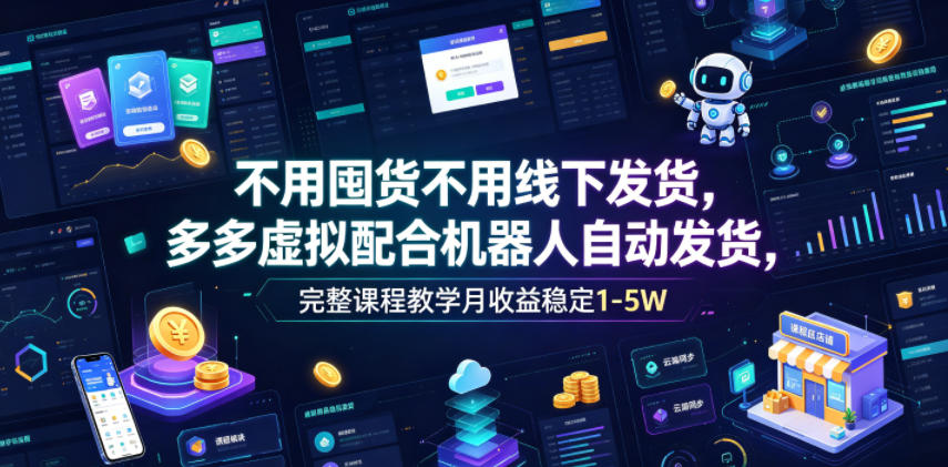 不用囤货不用线下发货，多多虚拟配合机器人自动发货，完整课程教学月收益稳定1-5W【揭秘】-百川聊项目