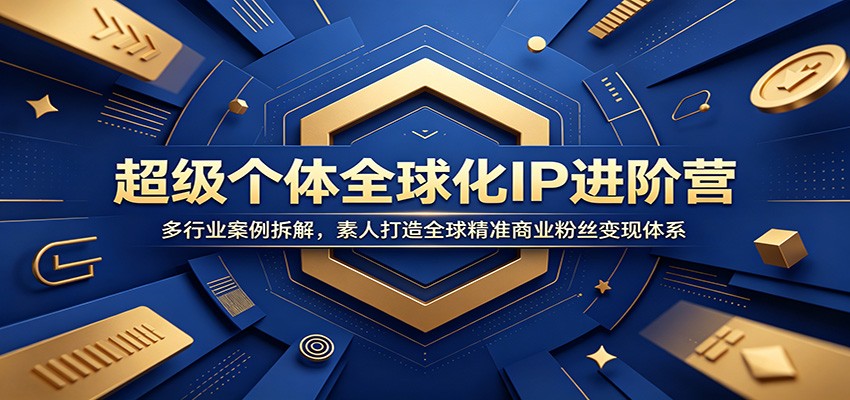 超级个体全球化IP进阶营：多行业案例拆解，素人打造全球精准商业粉丝变现体系-百川聊项目