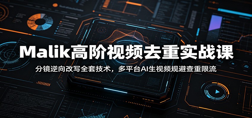 Malik高阶视频去重实战课：分镜逆向改写全套技术，多平台AI生视频规避查重限流-百川聊项目