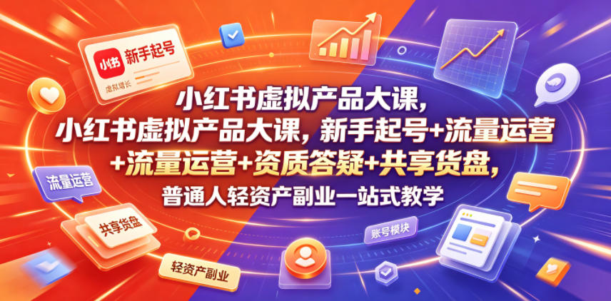 小红书虚拟产品大课，新手起号+流量运营+资质答疑+共享货盘，普通人轻资产副业一站式教学-百川聊项目