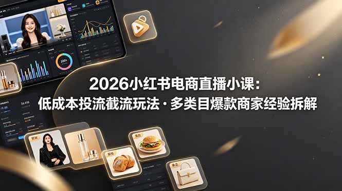 2026小红书电商直播小课，低成本投流截流玩法，多类目爆款商家经验完整拆解教学-百川聊项目