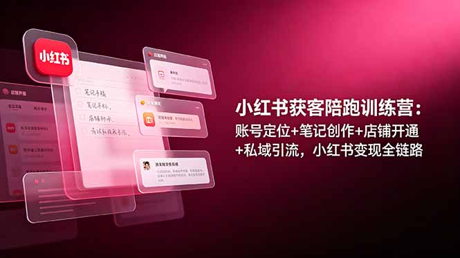 小红书获客陪跑训练营：账号定位+笔记创作+店铺开通+私域引流，小红书变现全链路-百川聊项目