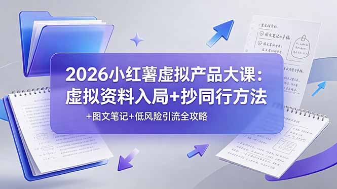 2026小红薯虚拟产品大课：虚拟资料入局+抄同行方法+图文笔记+低风险引流全攻略-百川聊项目
