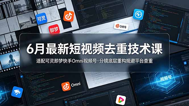 6月最新短视频去重技术课，适配可灵即梦快手Omni视频号，分镜底层重构规避平台查重-百川聊项目