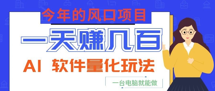 今年的风口项目，AI 软件量化玩法，让你一天赚几百，一台电脑就能做！-百川聊项目