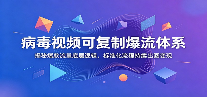 病毒视频可复制爆流体系：揭秘爆款流量底层逻辑，标准化流程持续出圈变现-百川聊项目