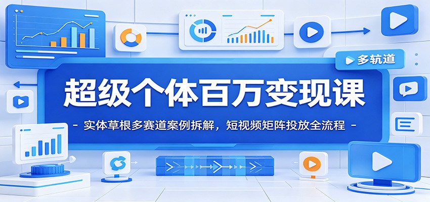 超级个体百万变现课：实体草根多赛道案例拆解，短视频矩阵投放全流程-百川聊项目