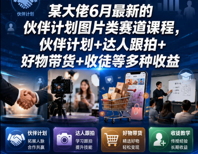 某大佬6月最新的伙伴计划图片类赛道课程，伙伴计划+达人跟拍+好物带货+收徒等多种收益-百川聊项目