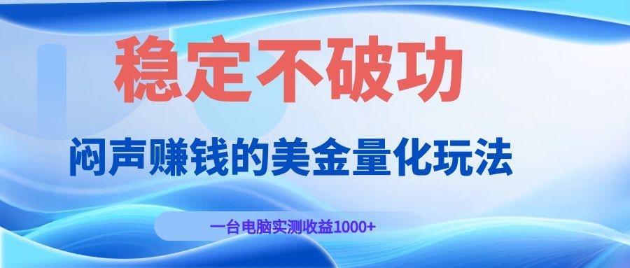 闷声赚钱的美金量化玩法，一台电脑实测收益1000+稳定不破功！-百川聊项目