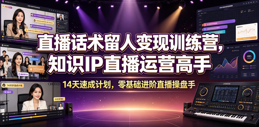直播话术留人变现训练营，知识IP直播运营高手，14天速成计划，零基础进阶直播操盘手-百川聊项目