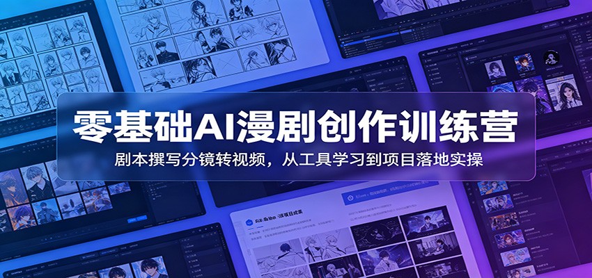 零基础AI漫剧创作训练营：剧本撰写分镜转视频，从工具学习到项目落地实操-百川聊项目